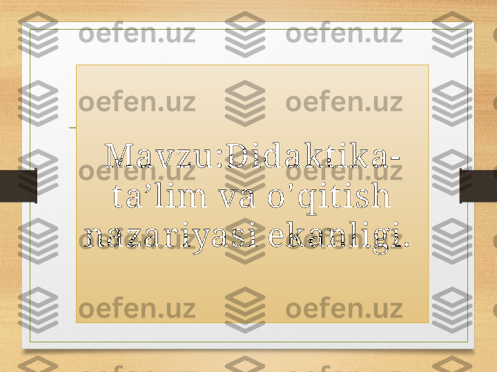 Mavzu: Didakt ika-
t a’lim va o' qit ish 
nazar iyasi ekanligi.  