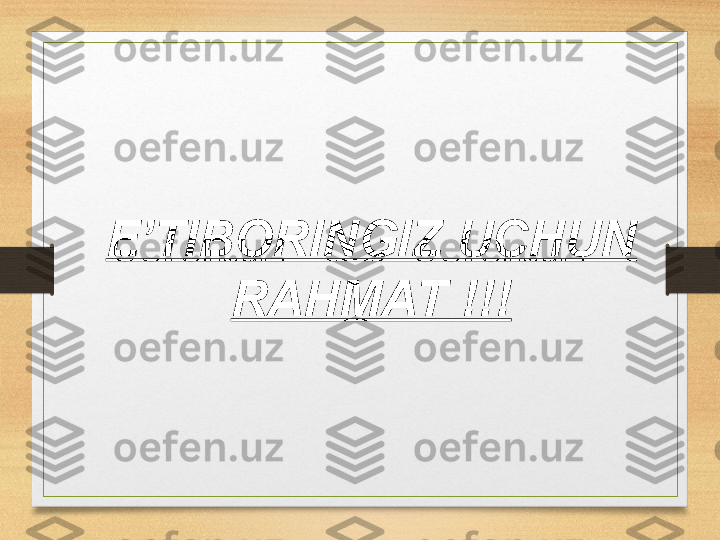 E’TIBORINGIZ UCHUN 
RAHMAT !!! 