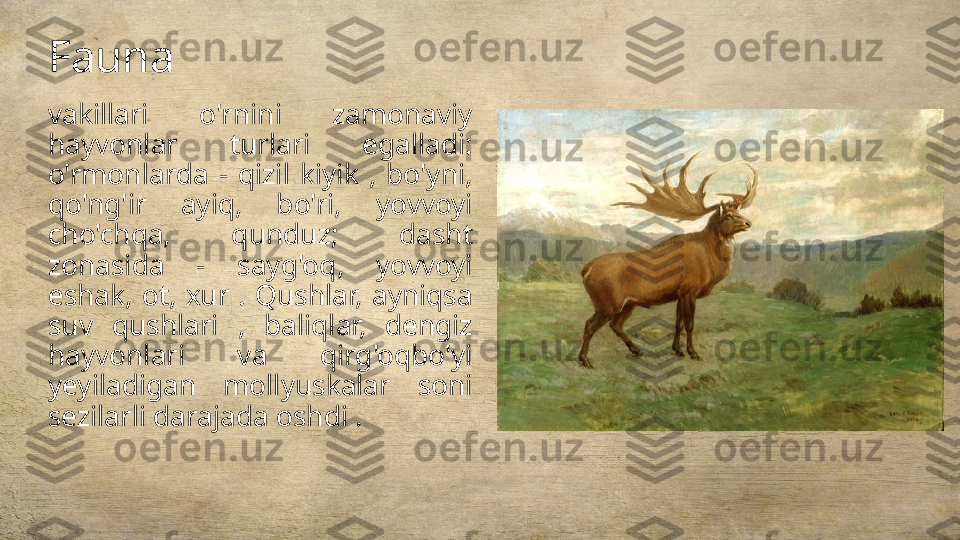 Fauna
vakillari  o'rnini  zamonaviy 
hayvonlar  turlari  egalladi: 
o'rmonlarda  -  qizil  kiyik  ,  bo'yni, 
qo'ng'ir  ayiq,  bo'ri,  yovvoyi 
cho'chqa,  qunduz;  dasht 
zonasida  -  sayg'oq,  yovvoyi 
eshak,  ot,  xur  .  Qushlar,  ayniqsa 
suv  qushlari  ,  baliqlar,  dengiz 
hayvonlari  va  qirg'oqbo'yi 
yeyiladigan  mollyuskalar  soni 
sezilarli darajada oshdi . 