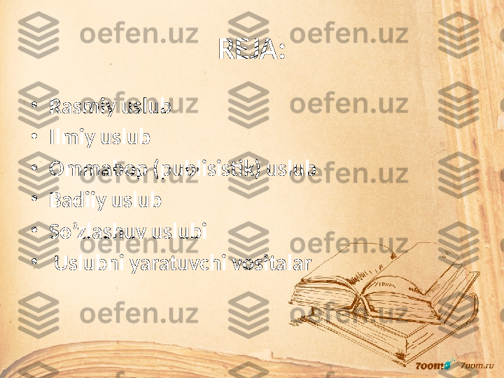 REJA:
•
Rasmiy uslub
•
Ilmiy uslub
•
Ommabop (publisistik) uslub
•
Badiiy uslub
•
So’zlashuv uslubi
•
  Uslubni yaratuvchi vositalar 