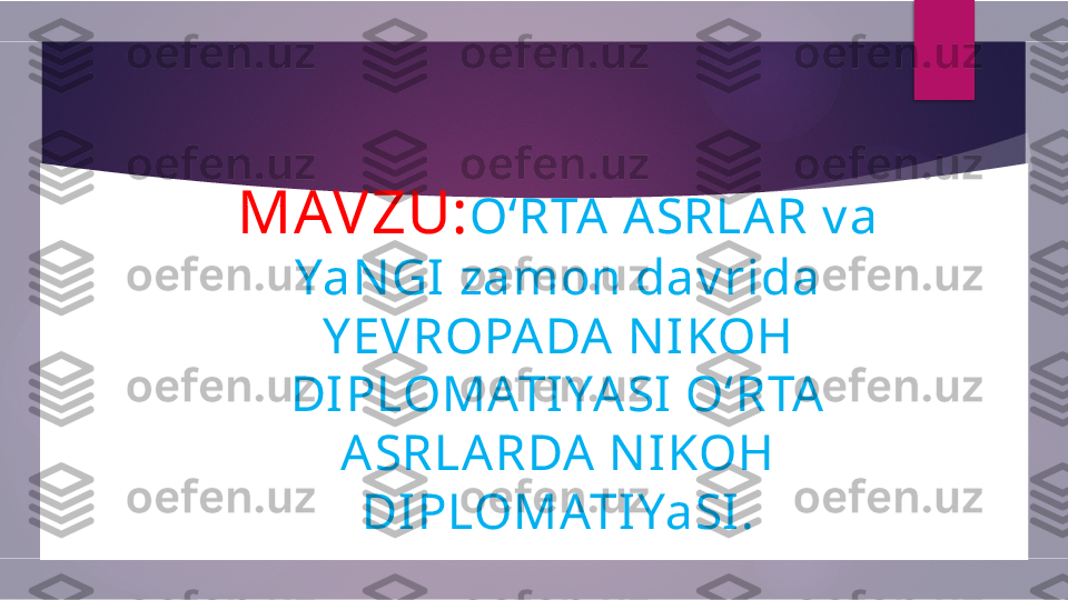 MAV ZU: O‘RTA  A SRLA R v a 
YaN GI  zamon dav rida 
Y EVROPA DA  NI KOH 
DI PLOMATI YA SI  O‘RTA  
ASRLA RDA  NI KOH 
DI PLOMATIYaSI .        