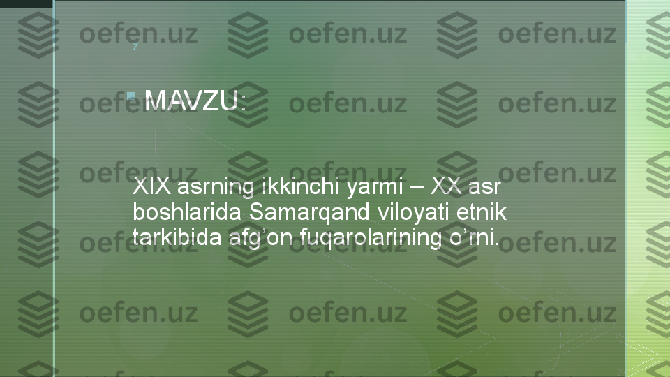 z
XIX asrning ikkinchi yarmi – XX asr 
boshlarida Samarqand viloyati etnik 
tarkibida afg’on fuqarolarining o’rni.
MAVZU:  