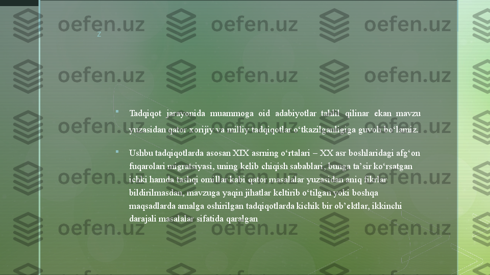 z

Tadqiqot  jarayonida  muammoga  oid  adabiyotlar  tahlil  qilinar  ekan  mavzu 
yuzasidan qator xorijiy va milliy tadqiqotlar o‘tkazilganligiga guvoh bo‘lamiz.

Ushbu  tadqiqot larda asosan XIX asrning o‘rtalari  –  XX asr boshlaridagi afg‘on 
fuqarolari migratsiyasi, uning kelib chiqish sabablari , bunga  ta’sir ko‘rsatgan 
ichki hamda tashqi omillar kabi qator masalalar yuzasidan aniq fikrlar 
bildirilmasdan, mavzuga yaqin jihatlar keltirib o‘tilgan yoki boshqa 
maqsadlarda amalga oshirilgan tadqiqotlarda kichik bir ob’ektlar, ikkinchi 
darajali masalalar sifatida qaralgan  