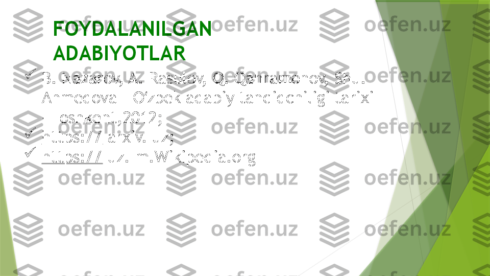 FOYDALANILGAN 
ADABIYOTLAR 

B. Nazarov, A. Rasulov, Q. Qahramonov, Shu. 
Ahmedova - O zbek adabiy tanqidchiligi tarixi ʻ
- Toshkent,2012; 

https://  arxiv. uz;

https://  uz. m.Wikipedia.org                 