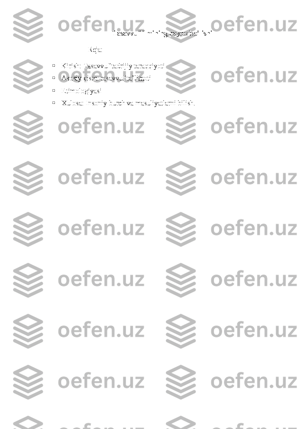 Tasavvuf ilmining paydo bo’lishi
                         Reja:
 Kirish:   Tasavvuf tadrijiy taraqqiyoti
 Asosiy qism: tasavvuf ta’limoti
 Etimologiyasi
 Xulosa: Insoniy burch va masuliyatlarni bilish. 