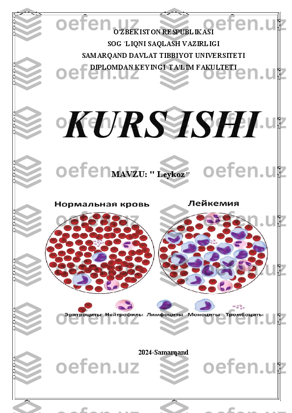 O'ZBEKISTON RESPUBLIKASI
SOG `LIQNI SAQLASH VAZIRLIGI
SAMARQAND DAVLAT TIBBIYOT UNIVERSITETI
DIPLOMDAN KEYINGI  TA’LIM FAKULTETI
 
KURS ISHI
MAVZU: "  Leykoz   "
2024-Samarqand 