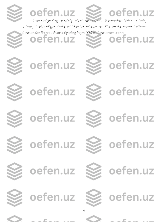 Dissertasiyaning   tarkibiy   qismi   va   h ajmi.   Dissertasiya   kirish,   3   bob,
xulosa,   foydalanilgan   ilmiy   adabiyotlar   ro’yxati   va   illyustrativ   material-albom
ilovalaridan iborat. Dissertasiyaning hajmi 70 bet, ilovalardan iborat
6 