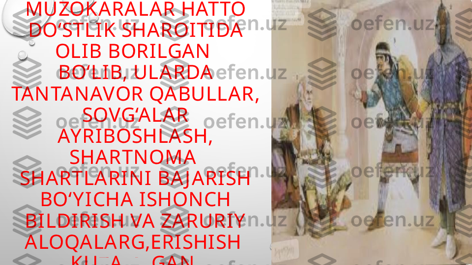 TIN CHLIK VAQTLARIDAGI 
MUZOKARALAR HATTO 
DO‘STLIK SHAROITIDA 
OLIB BORILGAN  
BO‘LIB, ULARDA 
TA N TAN AVOR QA BULLAR, 
SOVG‘ALAR 
AY RIBOSHLASH, 
SHARTN OMA 
SHARTLARIN I BA J ARISH 
BO‘ Y ICHA ISHON CH 
BILDIRISH VA ZARURIY  
ALOQALARG,ERISHISH 
KUZATILGAN . 