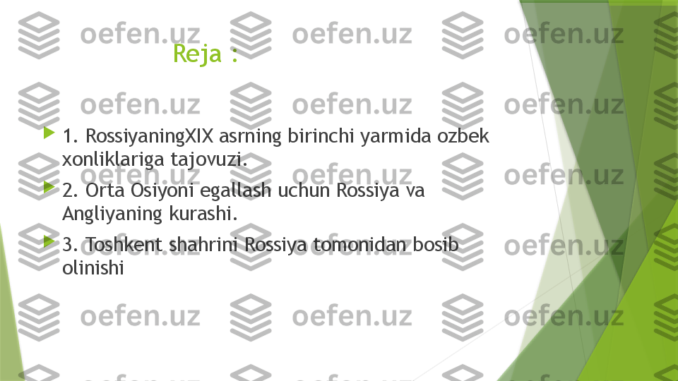                   Reja :

1. RossiyaningXIX asrning birinchi yarmida ozbek 
xonliklariga tajovuzi.

2. Orta Osiyoni egallash uchun Rossiya va 
Angliyaning kurashi.

3. Toshkent shahrini Rossiya tomonidan bosib 
olinishi                 