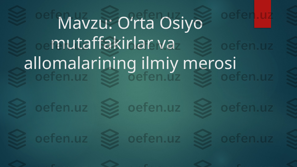 Mavzu: O‘rta Osiyo 
mutaffakirlar va         
allomalarining ilmiy merosi   