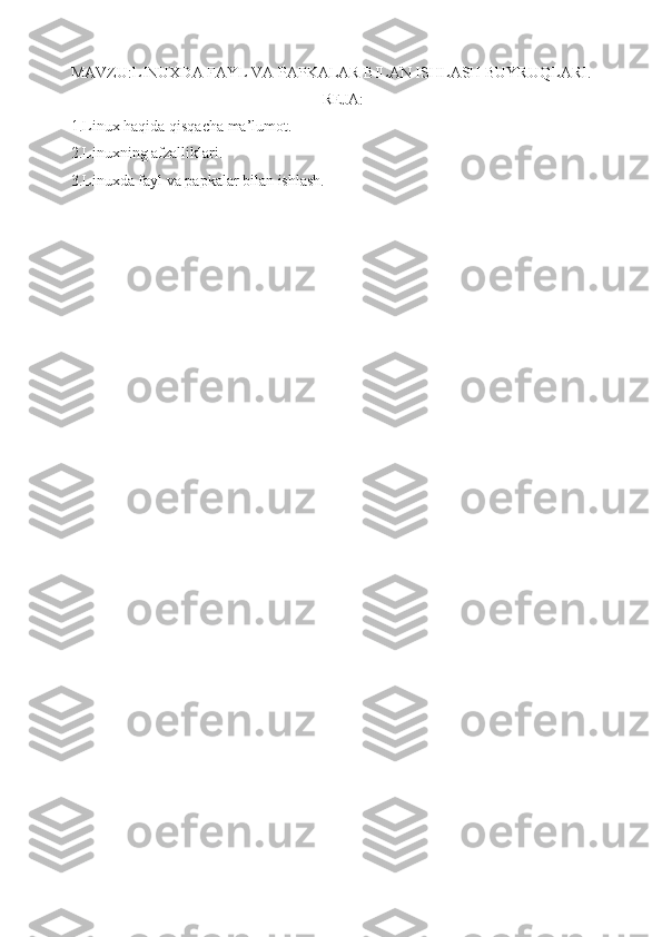 MAVZU:LINUXDA FAYL VA PAPKALAR BILAN ISHLASH BUYRUQLARI.
REJA:
1.Linux haqida qisqacha ma’lumot.
2.Linuxning afzalliklari.
3.Linuxda fayl va papkalar bilan ishlash.
         