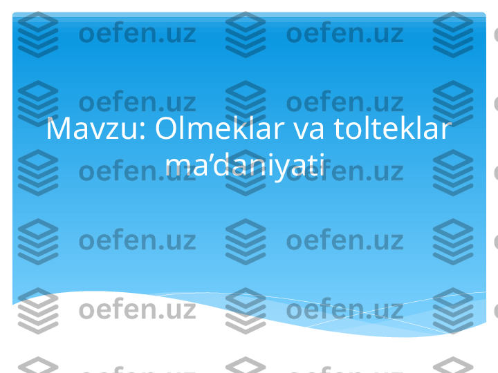 Mavzu: Olmeklar va tolteklar 
ma’daniyati    