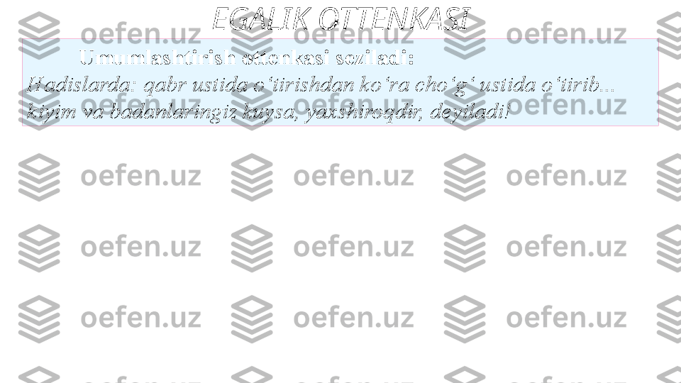 EGALIK OTTENKASI
Umumlashtirish ottenkasi seziladi:
Hadislarda: qabr ustida o‘tirishdan ko‘ra cho‘g‘ ustida o‘tirib...
kiyim va badanlaringiz kuysa, yaxshiroqdir, deyiladi!  