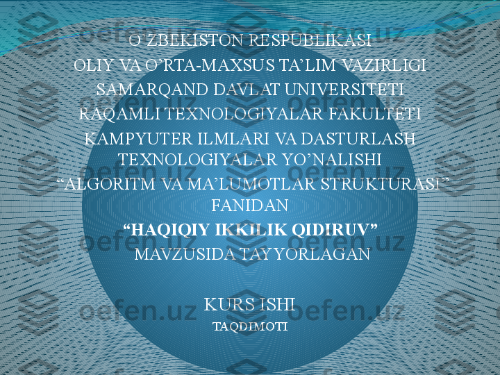 O’ZBEKISTON RESPUBLIKASI
OLIY VA O’RTA-MAXSUS TA’LIM VAZIRLIGI
SAMARQAND DAVLAT UNIVERSITETI
RAQAMLI TEXNOLOGIYALAR FAKULTETI
KAMPYUTER ILMLARI VA DASTURLASH 
TEXNOLOGIYALAR YO’NALISHI
 “ ALGORITM VA MA’LUMOTLAR STRUKTURASI” 
FANIDAN
“ HAQIQIY IKKILIK QIDIRUV”
  MAVZUSIDA TAYYORLAGAN
 
KURS ISHI
TAQDIMOTI 