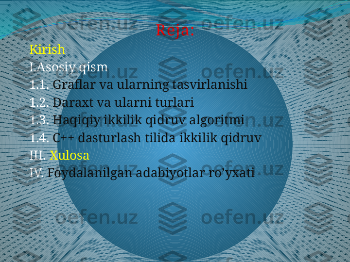 R eja:
Kirish
I.Asosiy qism
1.1.  Graflar va ularning tasvirlanishi
1.2.  Daraxt va ularni turlari 
1.3.  Haqiqiy ikkilik qidruv algoritmi
1.4.  C++ dasturlash tilida ikkilik qidruv
III.  Xulosa
IV.  Foydalanilgan adabiyotlar ro’yxati 