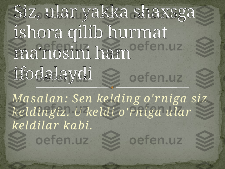 Ma s a l a n :  S e n  ke l d i n g o ' r n i ga  s i z  
ke l d i n g i z .  U ke l d i  o ' r n i ga  u l a r  
ke l d i l a r  k a b i . Siz, ular yakka shaxsga 
ishora qilib hurmat 
ma'nosini ham 
ifodalaydi     