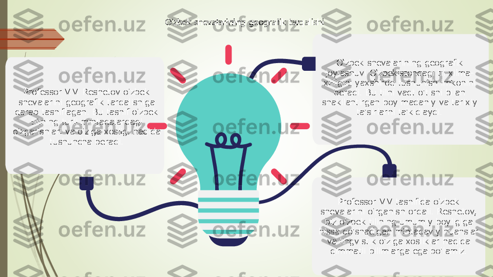 O‘zbek shevalarining geografik tarqalishi	
Professor V.V. Reshetov o	ʻzbek 	
shevalarini geografik tarqalishiga 
qarab tasniflagan. Bu tasnif o	ʻzbek 	
tilining turli mintaqalardagi 	
oʻzgarishlari va o	ʻziga xosligi haqida 	
tushuncha beradi.	
O‘zbek shevalarining geografik 	
joylashuvi O‘zbekistondagi til xilma	-	
xilligini yaxshiroq tushunish imkonini 	
beradi. Bu tilni vaqt o'tishi bilan 	
shakllantirgan boy madaniy va tarixiy 	
ta'sirlarni ta'kidlaydi.	
Professor V.V tasnifida o	ʻzbek 	
shevalarini o	ʻrganish orqali. Reshetov, 	
biz o'zbek tilining umumiy boyligiga 	
hissa qo'shadigan mintaqaviy nuanslar 	
va lingvistik o'ziga xosliklar haqida 
qimmatli bilimlarga ega bo'lamiz. 