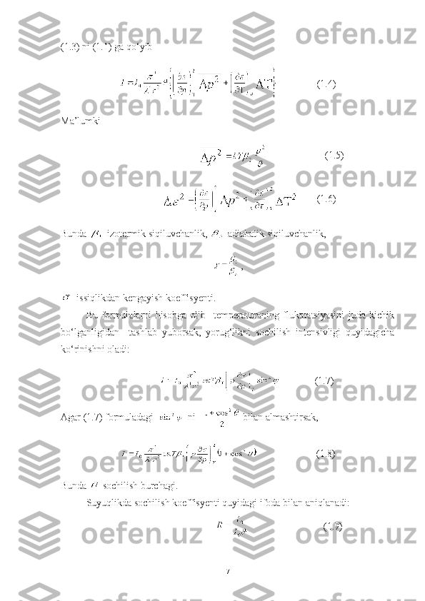 (1.3) ni (1.1) ga qo‘yib
                (1.4)
Ma’lumki
                                                           (1.5)
                         (1.6)
Bunda  -izotermik siqiluvchanlik,  -adiabatik siqiluvchanlik,
,
- issiqlikdan kengayish koeffisyenti.
Bu   formulalarni   hisobga   olib     temperaturaning   fluktuatsiyasini   juda   kichik
bo‘lganligidan     tashlab   yuborsak,   yorug‘likni   sochilish   intensivligi   quyidagicha
ko‘rinishni oladi:
                              (1.7)
Agar (1.7) formuladagi     ni     bilan almashtirsak,
                        (1.8)
Bunda  -sochilish burchagi.
Suyuqlikda sochilish koeffisyenti quyidagi ifoda bilan aniqlanadi:
                                                                        (1.9)
7 