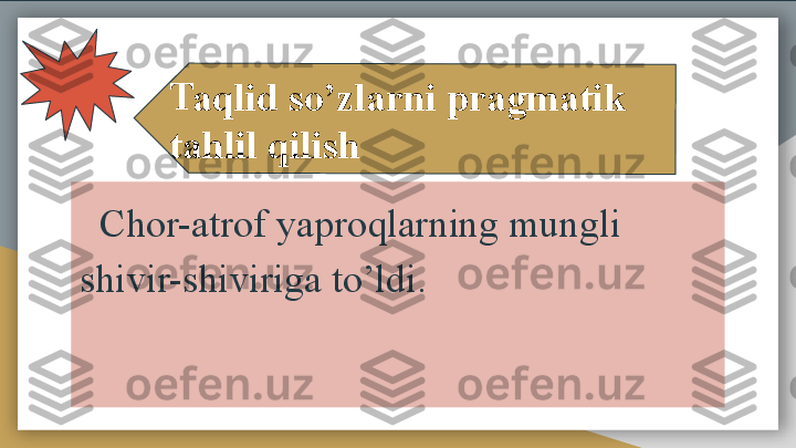    Chor-atrof yaproqlarning mungli 
shivir-shiviriga to’ldi.
  Taq	lid s	o’zl	arn	i pr	agm	atik	 	
tahl	il qi	lish  