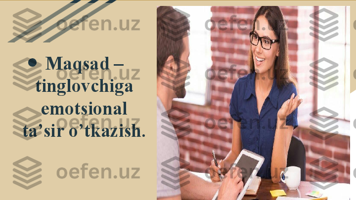 ●
Maqsad – 
tinglovchiga 
emotsional 
ta’sir o’tkazish. 