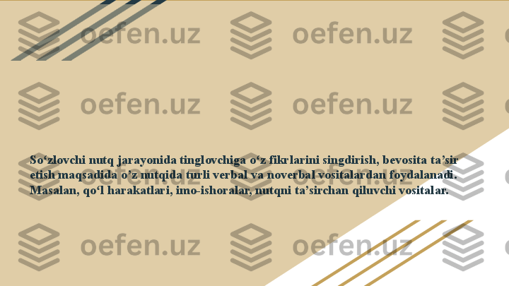 So zlovchi nutq jarayonida tinglovchiga o z fikrlarini singdirish, bevosita ta’sir ʻ ʻ
etish maqsadida o’z nutqida turli verbal va noverbal vositalardan foydalanadi. 
Masalan, qo l harakatlari, imo-ishoralar, nutqni ta’sirchan qiluvchi vositalar.	
ʻ 