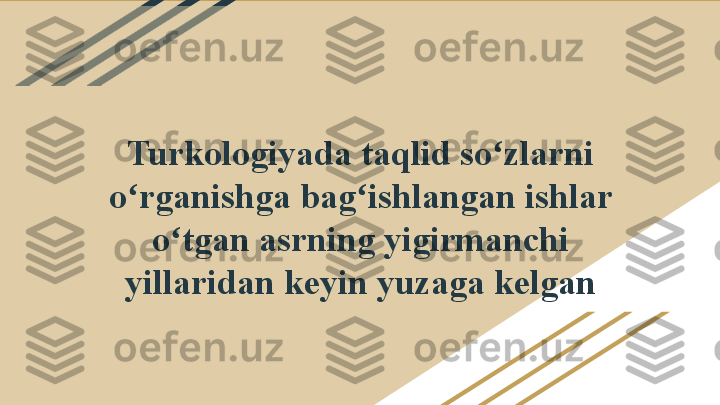 Turkologiyada taqlid so zlarni ʻ
o rganishga bag ishlangan ishlar 	
ʻ ʻ
o tgan asrning yigirmanchi 	
ʻ
yillaridan keyin yuzaga kelgan 