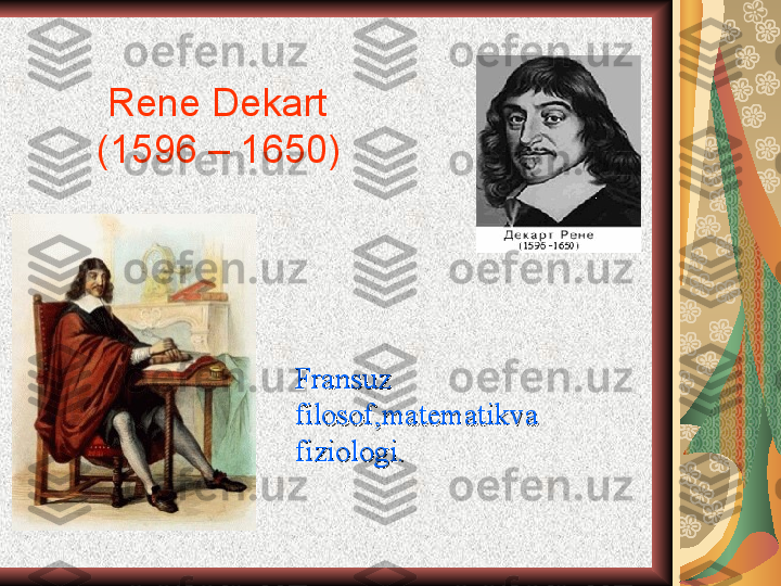         Rene Dekart
       (1596 – 1650)
Fransuz Fransuz 
filosof,matematikva filosof,matematikva 
fiziologi.fiziologi. 