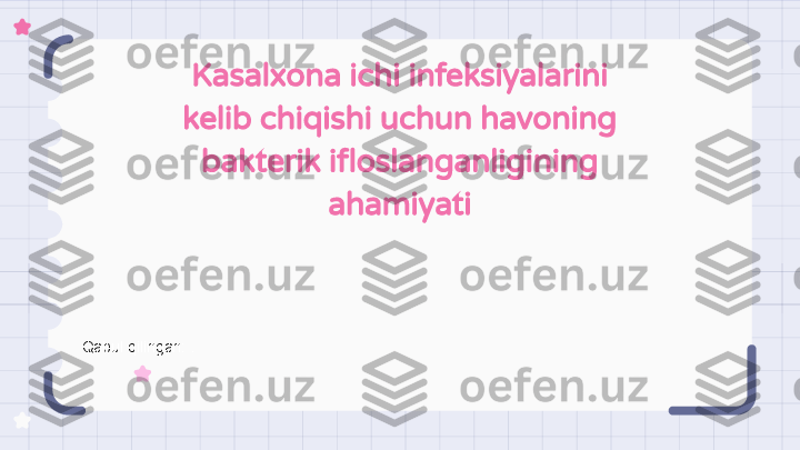 Kasalxona ichi infeksiyalarini 
kelib chiqishi uchun havoning 
bakterik ifloslanganligining 
ahamiyati
Qabul qilingan: .                                                               