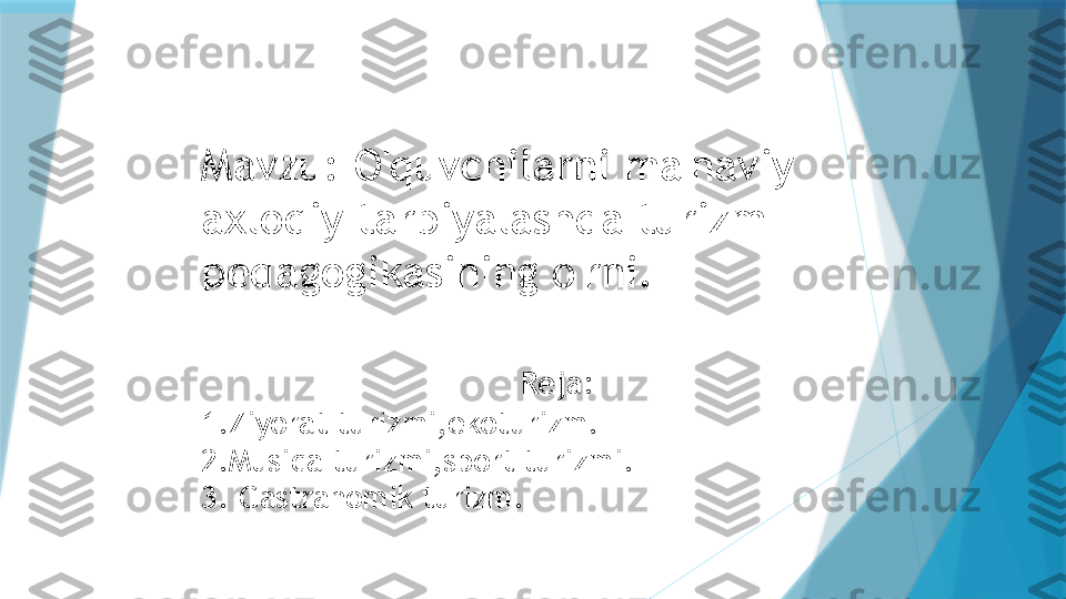 Mavzu:  O'quvchilarni ma'naviy 
axloqiy tarbiyalashda turizm 
pedagogikasining o'rni .
 
                         Reja:
1.Ziyorat turizmi,ekoturizm.
2.Musiqa turizmi,sport turizmi.
3. Gastranomik turizm.                   