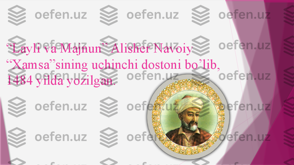 “ Layli va Majnun” Alisher Navoiy 
“Xamsa”sining uchinchi dostoni bo’lib, 
1484 yilda yozilgan.                   