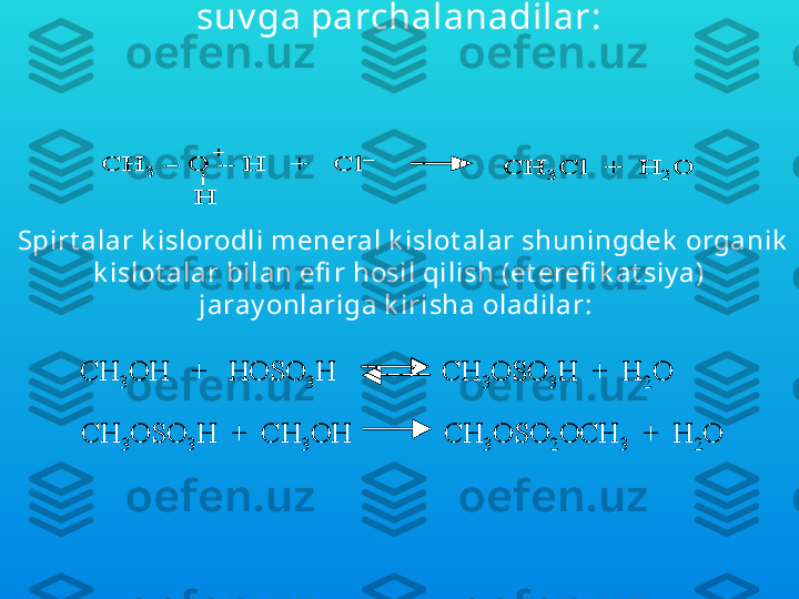 Bu birik malar qizdirilganda ga l loid alk il v a 
suv ga parchalanadilar:CH	3	–	O 	–	H   +   	Cl	–	
H	
+	
CH	3Cl  +  H	2O	CH	3	–	O 	–	H   +   	Cl	–	
H	
+	
CH	3Cl  +  H	2O
Spirt alar k islorodli meneral k islot alar shuningdek  organik  
k islot alar bilan efi r hosil qilish (et erefi k at siy a) 
jaray onlariga k irisha oladilar: 	
CH	3OH   +   HOSO	3H               CH	3OSO	3H  +  H	2O	
CH	3OSO	3H  +  CH	3OH             CH	3OSO	2OCH	3	+  H	2O	
CH	3OH   +   HOSO	3H               CH	3OSO	3H  +  H	2O	
CH	3OSO	3H  +  CH	3OH             CH	3OSO	2OCH	3	+  H	2O 