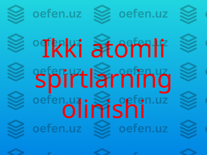 Ikki atomli 
spirtlarning 
olinishi 