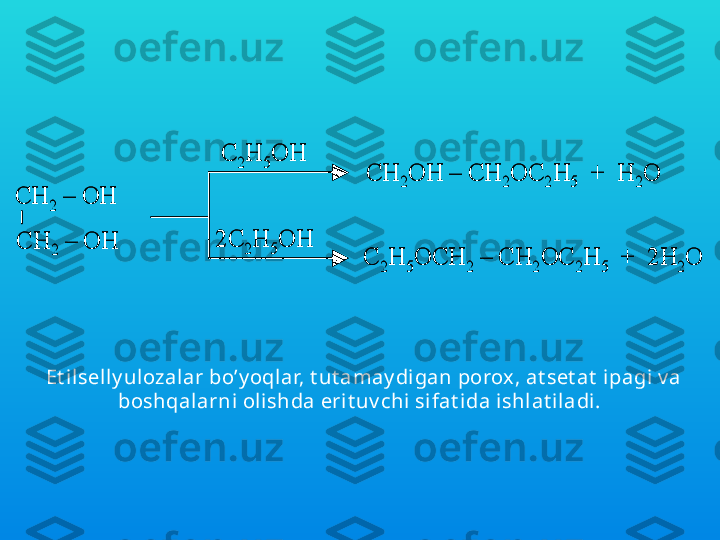 S h uningdek  spirt lar bilan ham t o’liq v a t o’liqmas 
oddiy  efi rlarni hosil qilishlari mumk inCH	2	–	OH 	
CH	2	–	OH 	
C	2H	5OH	
2C	2H	5OH	
CH	2OH 	–	CH	2OC	2H	5	+  H	2O	
C	2H	5OCH	2	–	CH	2OC	2H	5	+  2H	2O	
CH	2	–	OH 	
CH	2	–	OH 	
C	2H	5OH	
2C	2H	5OH	
CH	2OH 	–	CH	2OC	2H	5	+  H	2O	
C	2H	5OCH	2	–	CH	2OC	2H	5	+  2H	2O
Et ilselly ulozalar bo’y oqlar, t ut amay digan porox, at set at  ipagi v a 
boshqalarni  olishda erit uv chi  sifat ida ishlat i ladi. 