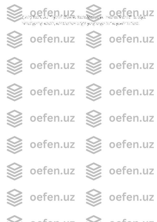 (Izoh) Statik usul  “Python Class va Static Method vs. Instance Method” da qayta
ishlatilganligi sababli, sahifalar ham to g ri yangilangan bo lsa yaxshi bo lardi.ʻ ʻ ʻ ʻ 