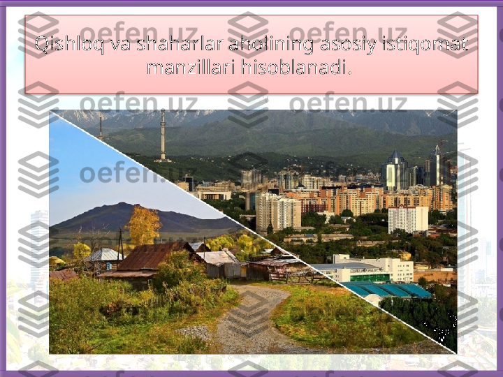 Qishloq va shaharlar aholining asosiy istiqomat 
manzillari hisoblanadi.    