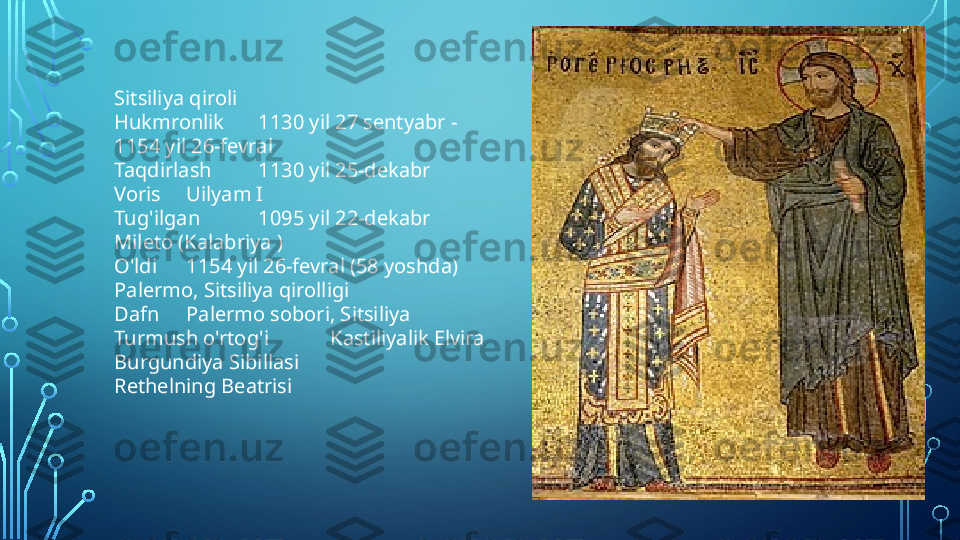 Sitsiliya qiroli
Hukmronlik 1130 yil 27 sentyabr -
1154 yil 26-fevral
Taqdirlash 1130 yil 25-dekabr
Voris Uilyam I
Tug'ilgan 1095 yil 22-dekabr
Mileto (Kalabriya )
O'ldi 1154 yil 26-fevral (58 yoshda)
Palermo, Sitsiliya qirolligi
Dafn Palermo sobori, Sitsiliya
Turmush o'rtog'i Kastiliyalik Elvira
Burgundiya Sibillasi
Rethelning Beatrisi  