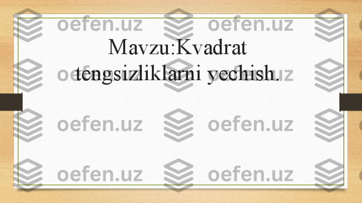 Mavzu:Kvadrat  
tengsizliklarni   yechish. 