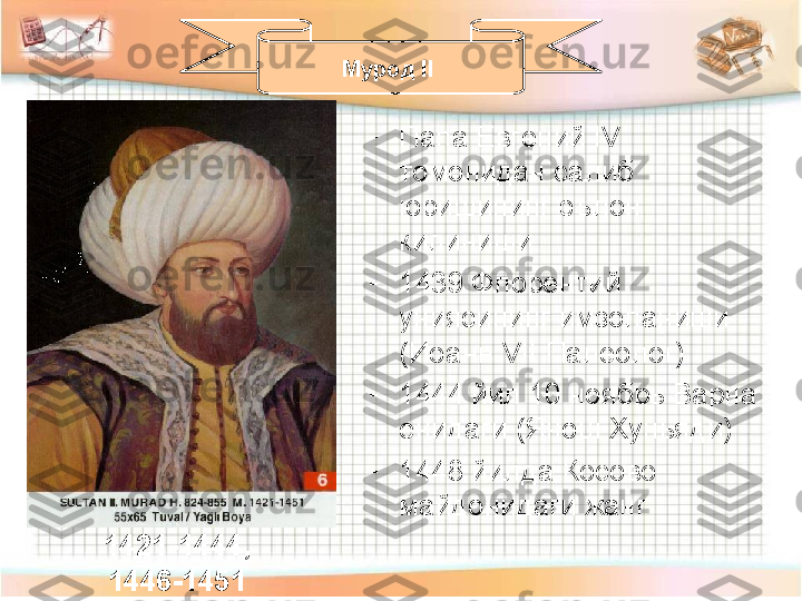 -
Папа Евгений  IV 
томонидан салиб 
юришининг эълон 
килиниши
-
1439 Флорентий 
униясининг имзоланиши 
(Иоанн  VII  Палеолог)
-
1444 йил 10 ноябрь Варна 
енидаги (Янош Хуньяди)
-
1448 йилда Косово 
майдонидаги жанг Мурод  II 
1421-1444,
1446-1451 