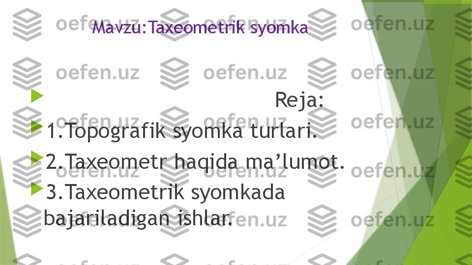 Mavzu:Taxeometrik syomka

                                    Reja:

1.Topografik syomka turlari.

2.Taxeometr haqida ma’lumot.

3.Taxeometrik syomkada 
bajariladigan ishlar.                 