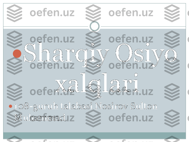 	Sharqiy Osiyo 	
xalqlari	
	108	-	guruh talabasi Nosirov Sulton 	
Muhammad  