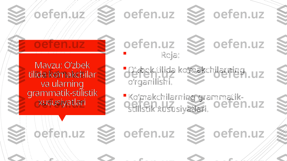 Mavzu: O’zbek 
tilida ko’makchilar 
va ularning 
grammatik-stilistik 
xususiyatlari 
                Reja:

O’zbek tilida ko’makchilarning 
o’rganilishi.

Ko’makchilarning grammatik-
stilistik xususiyatlari.                      