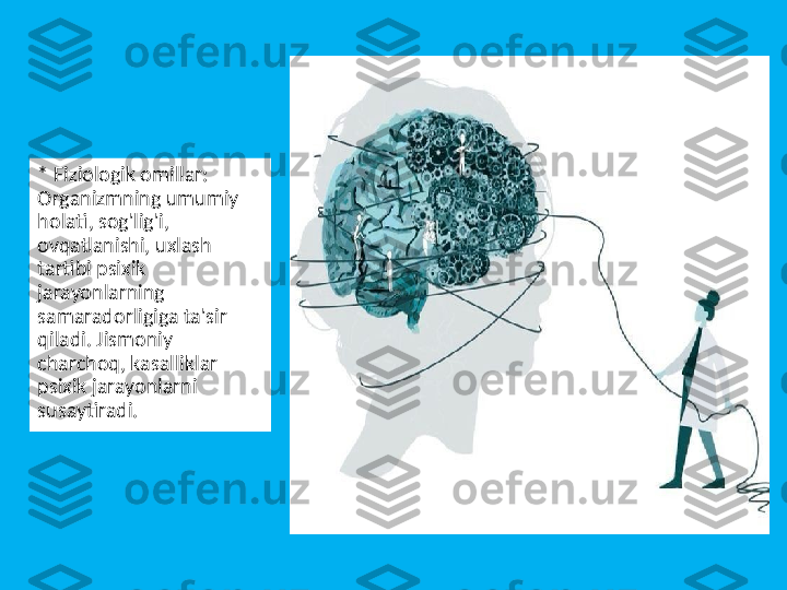 * Fiziologik omillar: 
Organizmning umumiy 
holati, sog'lig'i, 
ovqatlanishi, uxlash 
tartibi psixik 
jarayonlarning 
samaradorligiga ta'sir 
qiladi. Jismoniy 
charchoq, kasalliklar 
psixik jarayonlarni 
susaytiradi. 