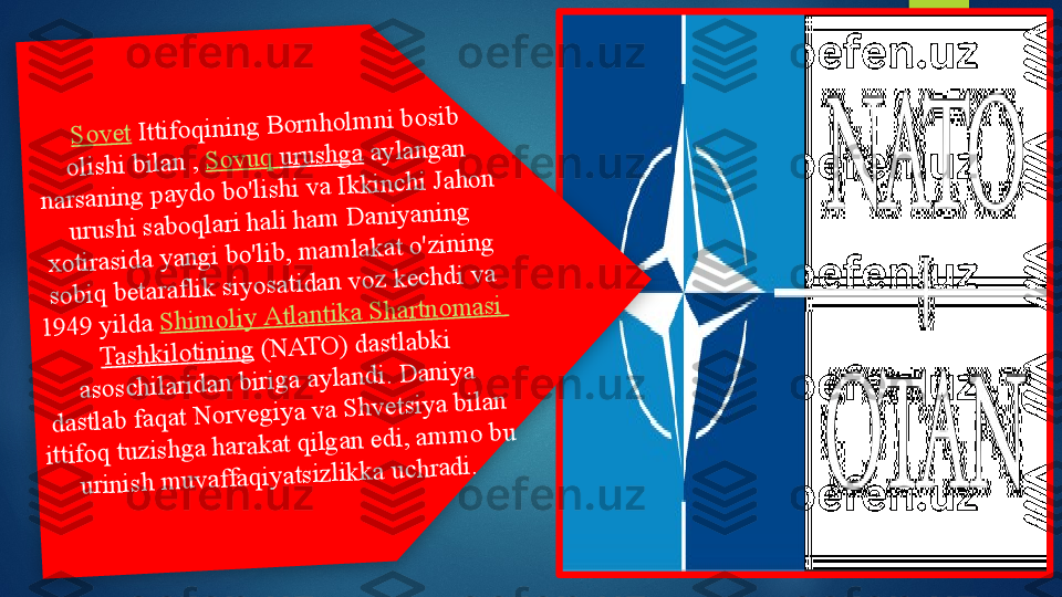 S	o	v	e	t Ittifo	q	in	in	g	 B	o	rn	h	o	lm	n	i b	o	sib	 	
o	lish	i b	ila	n	 , S	o	v	u	q	 u	ru	sh	g	a	 a	y	la	n	g	a	n	 	
n	a	rsa	n	in	g	 p	a	y	d	o	 b	o	'lish	i v	a	 Ik	k	in	c	h	i Ja	h	o	n	 	
u	ru	sh	i sa	b	o	q	la	ri h	a	li h	a	m	 D	a	n	iy	a	n	in	g	 	
x	o	tira	sid	a	 y	a	n	g	i b	o	'lib	, m	a	m	la	k	a	t o	'z	in	in	g	 	
so	b	iq	 b	e	ta	ra	flik	 siy	o	sa	tid	a	n	 v	o	z	 k	e	c	h	d	i v	a	 	
1	9	4	9	 y	ild	a	 S	h	im	o	liy	 A	tla	n	tik	a	 S	h	a	rtn	o	m	a	si 	
T	a	sh	k	ilo	tin	in	g	 (N	A	T	O	) d	a	stla	b	k	i 	
a	so	sc	h	ila	rid	a	n	 b	irig	a	 a	y	la	n	d	i. D	a	n	iy	a	 	
d	a	stla	b	 fa	q	a	t N	o	rv	e	g	iy	a	 v	a	 S	h	v	e	tsiy	a	 b	ila	n	 	
ittifo	q	 tu	z	ish	g	a	 h	a	ra	k	a	t q	ilg	a	n	 e	d	i, a	m	m	o	 b	u	 	
u	rin	ish	 m	u	v	a	ffa	q	iy	a	tsiz	lik	k	a	 u	c	h	ra	d	i.     