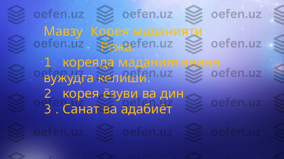 Мавзу   K орея   маданият и  
                 Режа . 
1    кореяда   маданиятининн  
вужудга   келиши .
2    корея   ёзуви   ва   дин
3 .  Санат   ва   адабиёт 