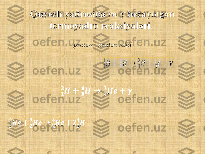 Quyosh yadrosida ro`y berayotgan 
termoyadro reaksiyalari. 
praton –praton sikli  