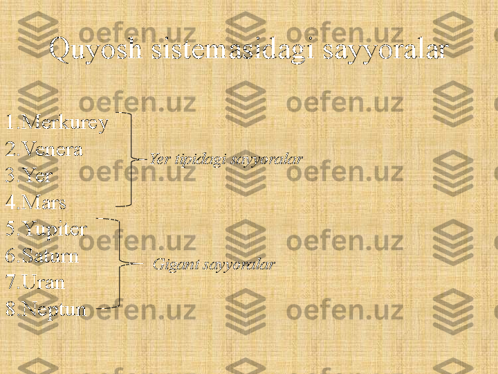 Quyosh sistemasidagi sayyoralar
1.Merkurey
2.Venera
3.Yer
4.Mars
5.Yupiter
6.Saturn
7.Uran
8.Neptun Yer tipidagi sayyoralar
Gigant sayyoralar 