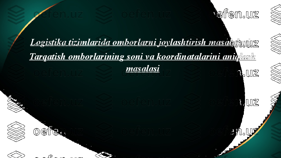 Logistika tizimlarida omborlarni joylashtirish masalalari. 
Tarqatish omborlarining soni va koordinatalarini aniqlash 
masalasi 