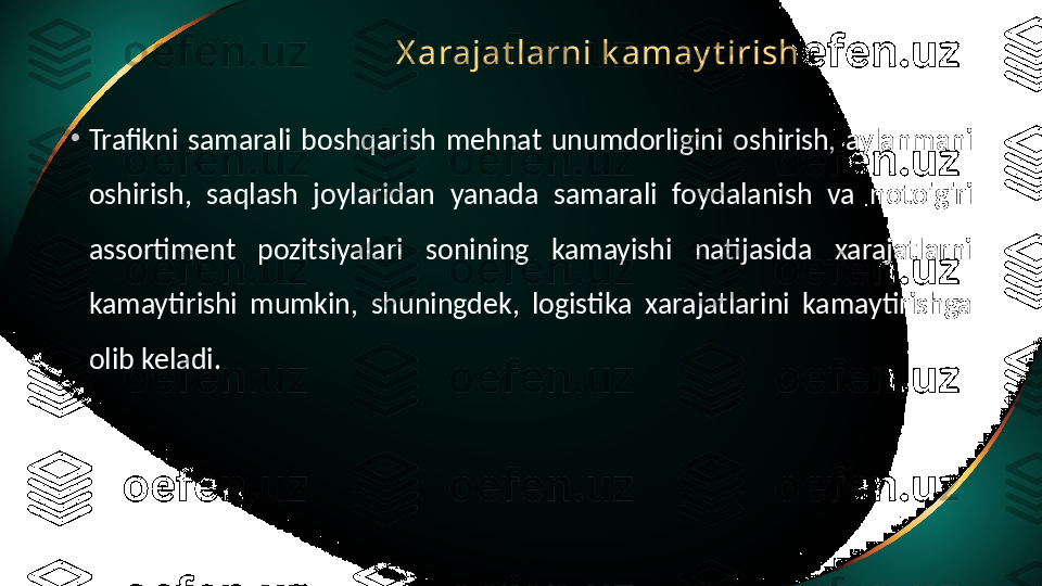 X arajat larni k amay t irish
•
Trafikni  samarali  boshqarish  mehnat  unumdorligini  oshirish,  aylanmani 
oshirish,  saqlash  joylaridan  yanada  samarali  foydalanish  va  noto'g'ri 
assortiment  pozitsiyalari  sonining  kamayishi  natijasida  xarajatlarni 
kamaytirishi  mumkin,  shuningdek,  logistika  xarajatlarini  kamaytirishga 
olib keladi. 