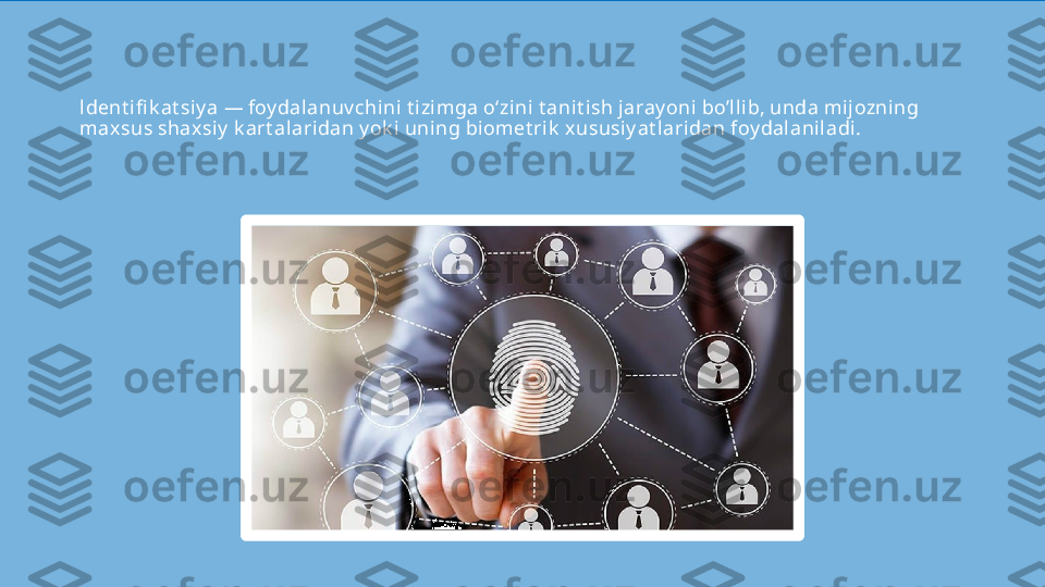 ldent ifi k at siy a — foy dalanuv chini t izimga o‘zini t anit ish jaray oni bo’llib, unda mijozning 
maxsus shaxsiy  k art alari dan y ok i uning biomet rik  xususiy at laridan foy dalanil adi.   