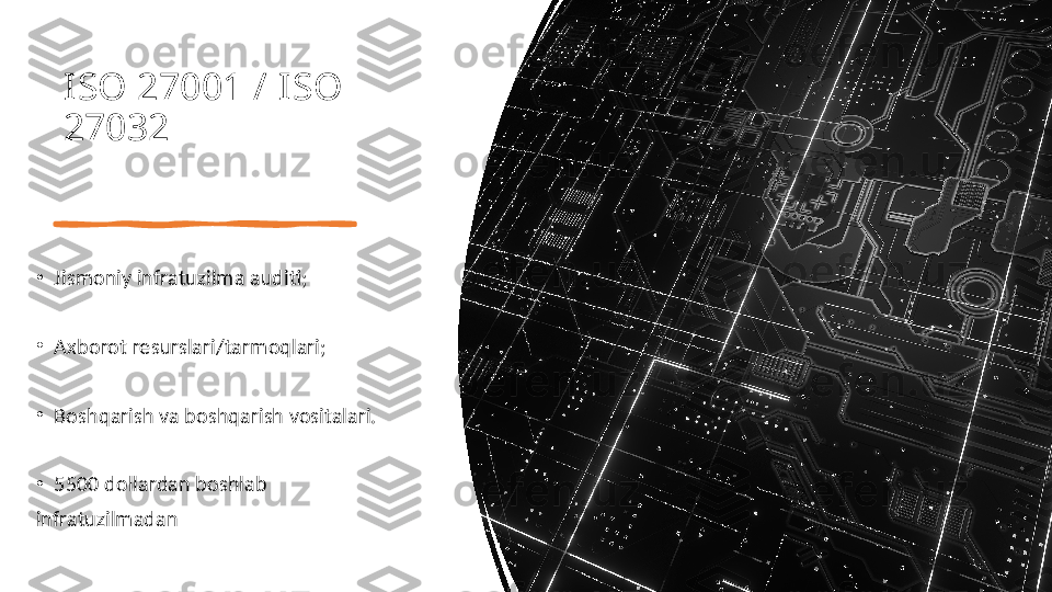 ISO 27001 / ISO 
27032 
•
Jismoniy infratuzilma auditi;
•
Axborot resurslari/tarmoqlari;
•
Boshqarish va boshqarish vositalari.
•
5500 dollardan boshlab
infratuzilmadan 